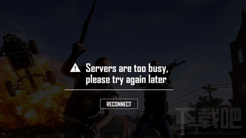 绝地求生大逃杀错误提示Servers are too busy怎么办？绝地求生大逃杀错误提示Servers are too busy解决方法