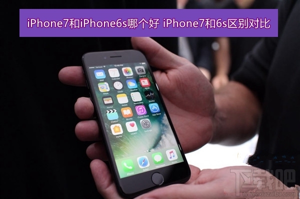 iphone7和iphone6s买哪个好 iphone7和iphone6s区别