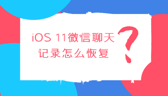 ios11微信聊天记录怎么恢复？如何找回误删的微信记录