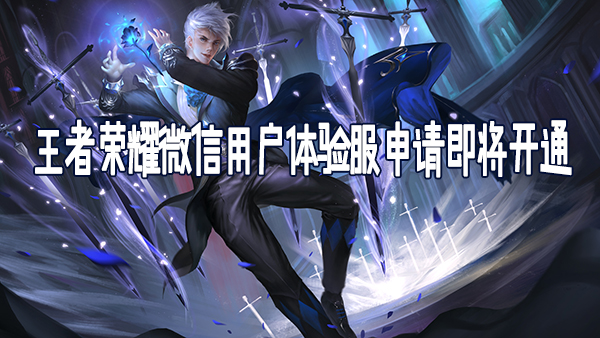 王者荣耀微信用户体验服抢号即将开启