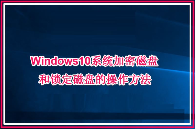 Win10系统加密磁盘和锁定磁盘的操作方法