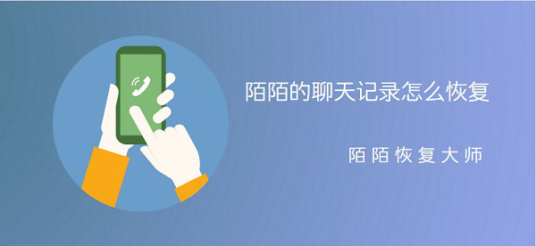 陌陌的聊天记录怎么恢复？陌陌恢复大师来帮忙
