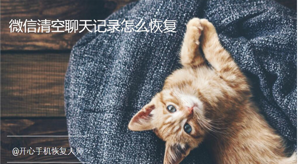 微信清空聊天记录怎么恢复？如何快速找回微信记录？