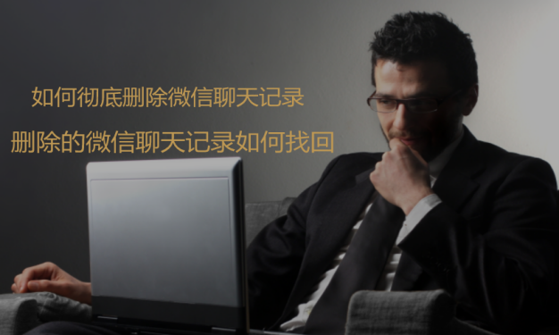 如何彻底删除微信聊天记录？删除的微信聊天记录如何找回？
