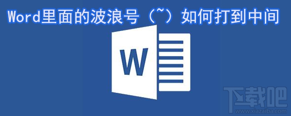 Word里面的波浪号（~）怎么打？如何打到中间