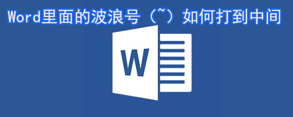 Word里面的波浪号（~）怎么打？如何打到中间