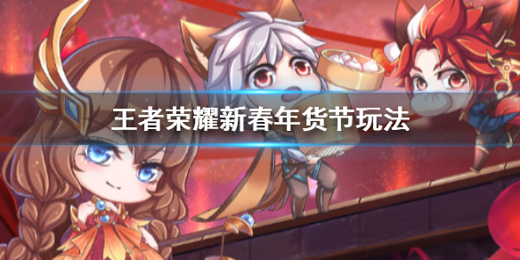 王者荣耀新春年货节怎么玩？王者荣耀新春年货节玩法汇总