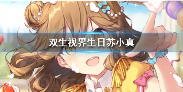 双生视界生日苏小真卡牌怎么样？生日苏小真技能属性一览